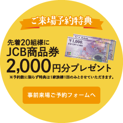 事前来場ご予約で先着20組様にJCB商品券2,000円分プレゼント