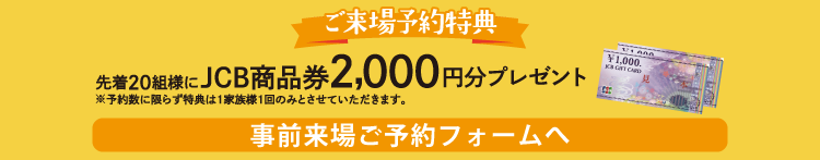 事前来場ご予約で先着20組様にJCB商品券2,000円分プレゼント